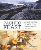 Pacific Feast: A Cook's Guide to West Coast Foraging and Cuisine Pacific Feast: A Cook's Guide to West Coast Foraging and Cuisine