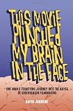 This Movie Punched My Brain in the Face: One Man's Terrifying Journey Into the Abyss of Godforsaken Filmmaking