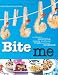  : Bite Me: A Stomach-Satisfying, Visually Gratifying, Fresh-Mouthed Cookbook