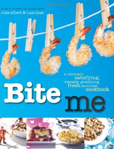 Bite Me: A Stomach-Satisfying, Visually Gratifying, Fresh-Mouthed Cookbook