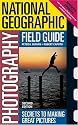 National Geographic Photography Field Guide: Secrets to Making Great Pictures, Second Edition