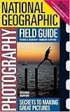 National Geographic Photography Field Guide: Secrets to Making Great Pictures, Second Edition