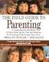 The Field Guide to Parenting: A Comprehensive Handbook of Great Ideas, Advice, Tips and Solutions for Parenting Children Ages One to Five