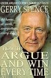 How to Argue and Win Every Time: At Home, at Work, in Court, Everywhere, Every Day