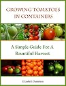 Growing Tomatoes In Containers - A Simple Guide For A Bountiful Harvest (Container Gardening)