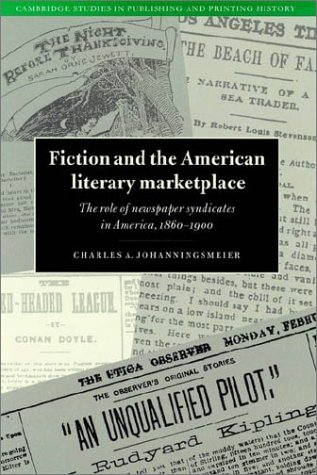 Fiction and the American Literary Marketplace: The Role of Newspaper Syndicates in America, 1860-1900 (Cambridge Studies in Publishing & Printing ... Studies in Publishing and Printing History)