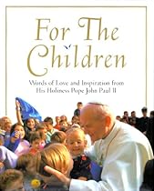 For the Children: Life Lessons From Pope John Paul Ii: Life Lessons From Pope John Paul Ii For the Children: Life Lessons From Pope John Paul Ii: Life Lessons From Pope John Paul Ii