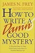 How to Write a Damn Good Mystery: A Practical Step-by-Step Guide from Inspiration to Finished Manuscript