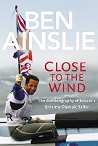 Ben Ainslie: Close to the Wind - Autobiography of Britain's Greatest Olympic Sailor