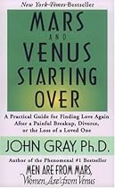 Mars and Venus Starting Over: A Practical Guide for Finding Love Again After a Painful Breakup, Divorce, or the Loss of a Loved One