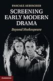 Screening early modern drama : beyond Shakespeare