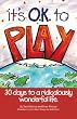 It's O.K. to Play: 30 Days to a Ridiculously Wonderful Life