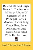 Rifle Shots And Bugle Notes Or The National Military Album Of Sketches Of The Principal Battles, Marches, Picket Duty, Camp Fires, Love Adventures, And Poems Connected With The Late War