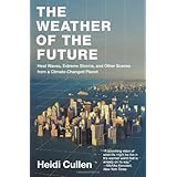 The Weather of the Future: Heat Waves, Extreme Storms, and Other Scenes from a Climate-Changed Planet