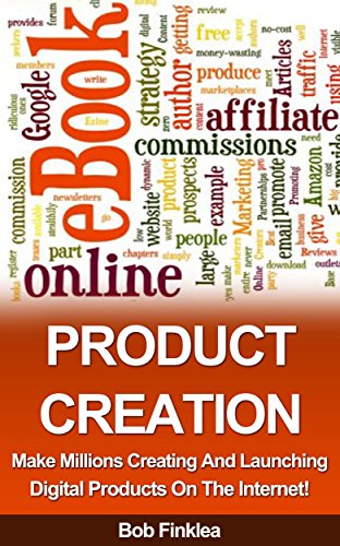PRODUCT CREATION: Make Millions Creating And Launching Digital Products On The Internet!, by Bob Finklea