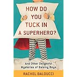 how do you tuck in a superhero and other delightful mysteries of raising boys