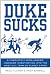 Duke Sucks: A Completely Evenhanded, Unbiased Investigation into the Most Evil Team on Planet Earth