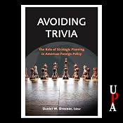 Avoiding Trivia: The Role of Strategic Planning in American Foreign Policy | [Daniel W. Drezner (editor), Andrew Erdmann, Peter Feaver, Aaron Friedberg, David F. Gordon, Richard Haass, William Inboden, Bruce Jentleson, Steven Krasner, Jeffrey Legro]