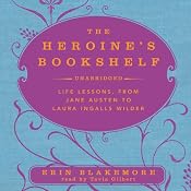 The Heroine’s Bookshelf: Life Lessons, from Jane Austen to Laura Ingalls Wilder | [Erin Blakemore]