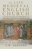 The late medieval English church : vitality and vulnerability before the break with Rome