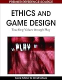 Ethics and Game Design: Teaching Values Through Play (Premier Reference Source)