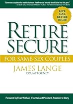 Retire Secure! For Same-Sex Couples: Live Gay, Retire Rich Retire Secure! For Same-Sex Couples: Live Gay, Retire Rich