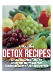 Detox Recipes: A How-To Detox Book on Using the Detox Diet for Maximum Detoxification Benefits