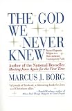 The God We Never Knew: Beyond Dogmatic Religion to a More Authentic Contemporary Faith