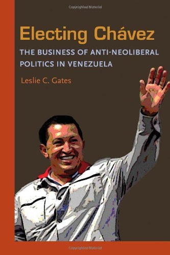 Electing Chavez: The Business of Anti-neoliberal Politics in Venezuela (Pitt Latin American Series)
