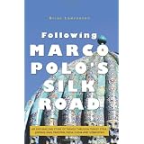 Following Marco Polo's Silk Road: An Enthralling Story of Travels Through Turkey, Syria, Jordan, Iran, Pakistan, India, China and Uzbekistan