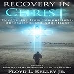 Recovery In Christ: Recovering from Compulsions, Obsessions and Addictions | Floyd L. Kelley Jr.