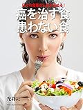 癌を治す食 患わない食: 日々の食事が人生を決める!