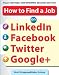 How to Find a Job on LinkedIn, Facebook, Twitter and Google+ 2/E
