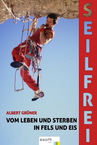 Seilfrei: Vom Leben und Sterben in Fels und Eis (German Edition)