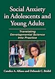 Social anxiety in adolescents and young adults : translating developmental science into practice