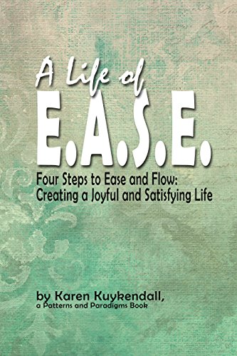 A Life of E.A.S.E.: Four Steps to Ease and Flow:  Creating a Joyful and Satisfying Life