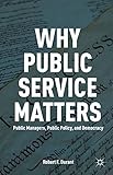 Why public service matters : public managers, public policy, and democracy
