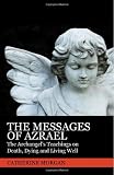 The Messages Of Azrael: The Archangel s Teachings On Death, Dying And Living Well