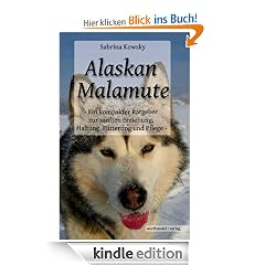 Alaskan Malamute - Ein kompakter Ratgeber zur sanften Erziehung, Haltung, Fütterung und Pflege