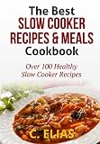 The Best Slow Cooker Recipes & Meals Cookbook: Over 100 Healthy Slow Cooker Recipes, Vegetarian Slow Cooker Recipes, Slow Cooker Chicken, Pot Roast ... Recipes, Slow Cooker Desserts and more!