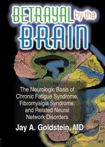Betrayal by the Brain: The Neurologic Basis of Chronic Fatigue Syndrome, Fibromyalgia Syndrome, and Related Neural Network (The Haworth Library of the ... Networks in Health & Illness +)