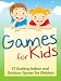 Games for Kids - 77 Exciting Indoor and Outdoor Games for Children - Free and Low Cost Fun Children's Play Activities for Boys and Girls! - For Any Child Age 5 and Up!