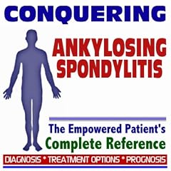 2009 Conquering Ankylosing Spondylitis - The Empowered Patient's Complete Reference -... by PM Medical Health News