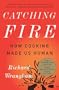 Catching Fire: How Cooking Made Us Human