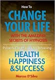 Cover of How to Change Your Life - with the Amazing Secrets of Hypnosis by Marcus D'Silva 0955444616
