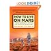 How to Live on Mars: A Trusty Guidebook to Surviving and Thriving on the Red Planet