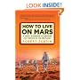 How to Live on Mars: A Trusty Guidebook to Surviving and Thriving on the Red Planet