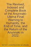 The Revised, Indexed and Complete Book of the Anunnaki-Ulema Final Warning to Humanity, the End of Time, and the Return of the Anunnaki in 2022.