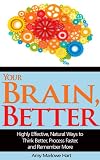 Your Brain, Better: Highly Effective, Natural Ways to Think Better, Process Faster, and Remember More