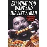 Eat What You Want And Die Like A Man: The World's Unhealthiest Cookbook